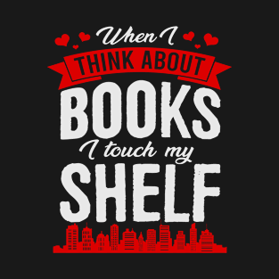 When I Think About Books I Touch My Shelf Funny Book T-Shirt