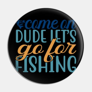 come on dude iet's go for fishing Pin