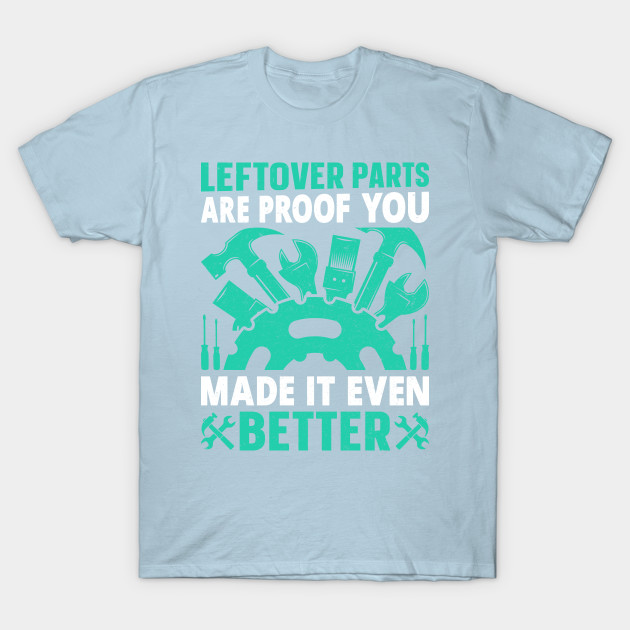 Disover Leftover Parts are Proof You Made IT Even Better - Mechanic Funny - T-Shirt