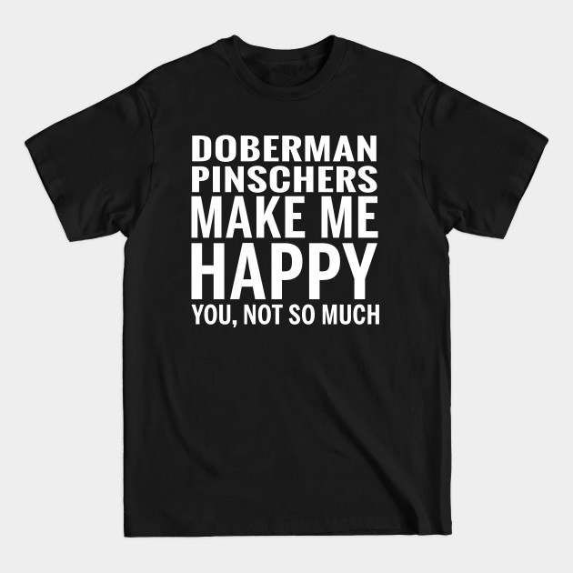 Discover DOBERMAN PINSCHERS Shirt - DOBERMAN PINSCHERS Make Me Happy You not So Much - Doberman Pinschers - T-Shirt