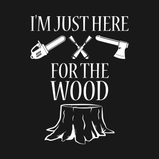 I'm Just Here For The Wood T-Shirt