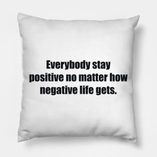 Everybody stay positive no matter how negative life gets. Pillow