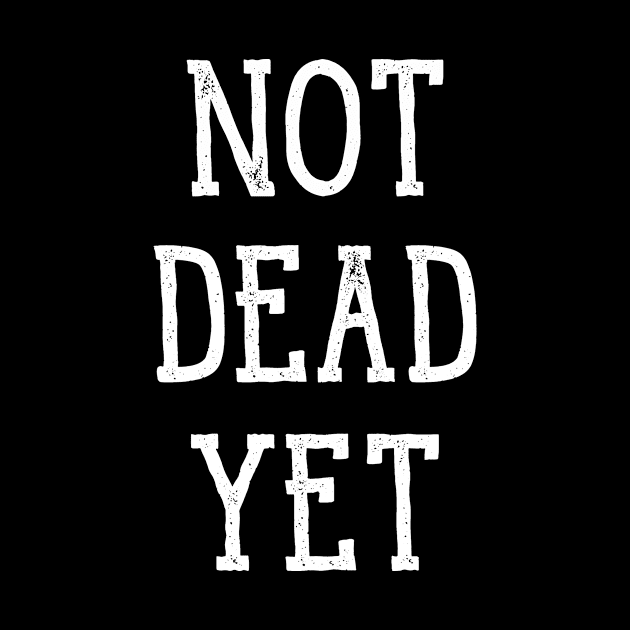 Not Dead Yet, Funny Design by Bazzar Designs