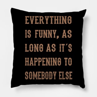 Everything Is Funny .... Funny Saying Pillow