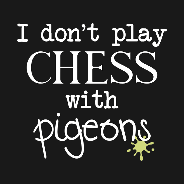 I Don't Play Chess With Pigeons by CeeGunn