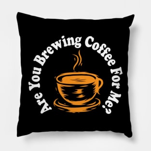 are you brewing coffee for me Pillow