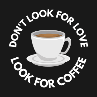 Don’t Look For Love Look For Coffee T-Shirt