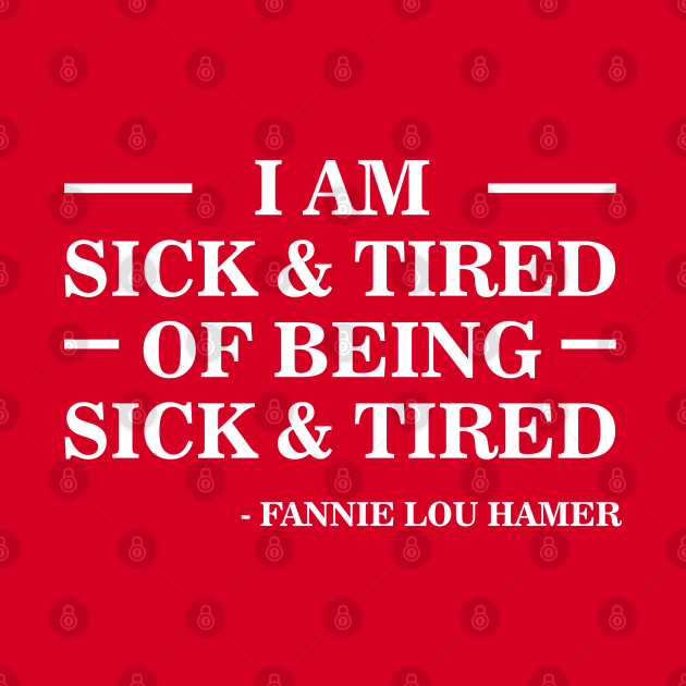 I'm Sick and Tired of Being Sick and Tired | Fannie Lou Hamer by UrbanLifeApparel