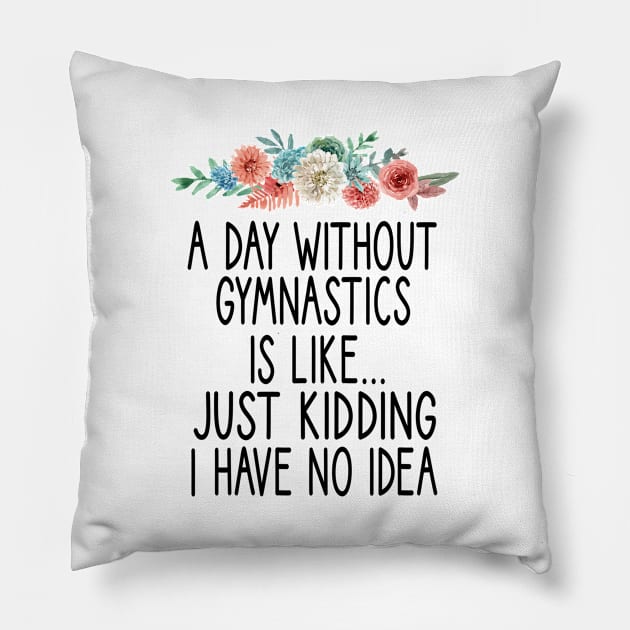 A Day Without Gymnastics is like... just kidding i have no idea : funny Gymnastics - gift for women - cute Gymnast / girls gymnastics gift floral style idea design Pillow by First look