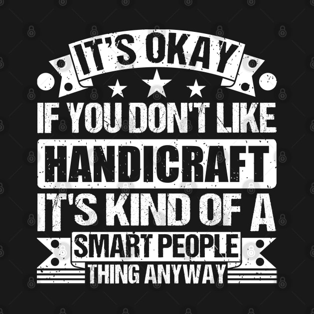 It's Okay If You Don't Like Handicraft It's Kind Of A Smart People Thing Anyway Handicraft Lover by Benzii-shop 