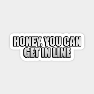 Honey, You Can Get In Line Magnet