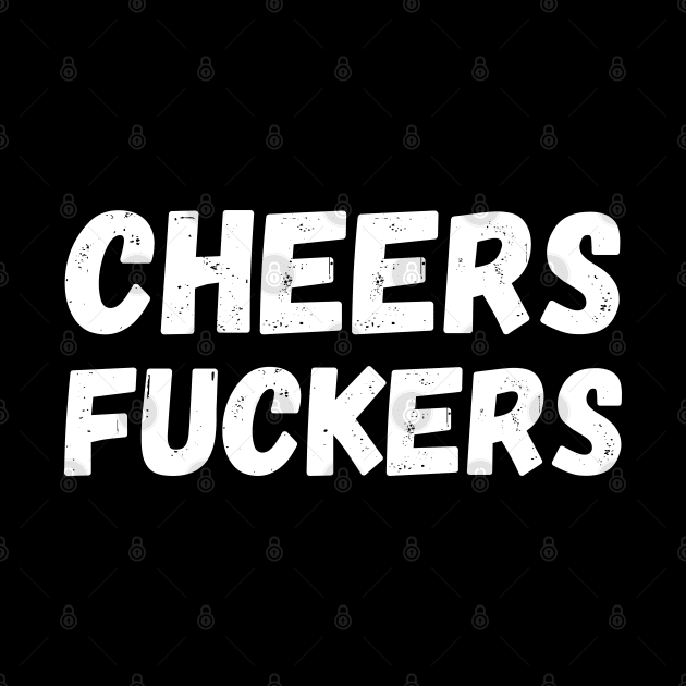 Cheers Fuckers. Funny Fuck and Drinking Quote. by That Cheeky Tee