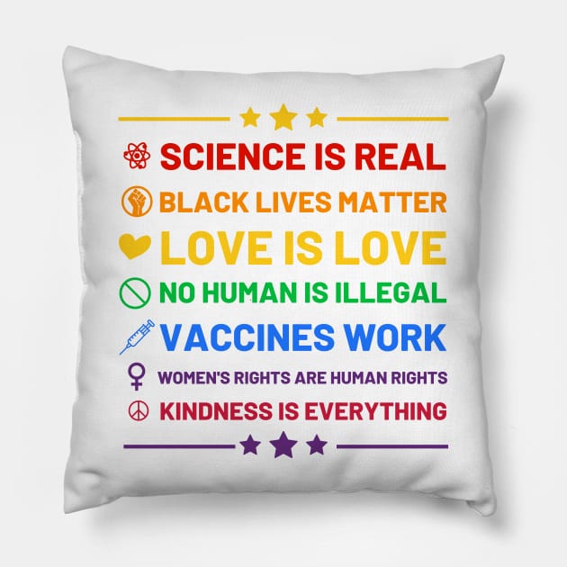 Science is real.  Black lives matter.  No human is illegal.  Love is love.  Women's rights are human rights.  Vaccines Work. Kindness is everything. Pillow by labstud
