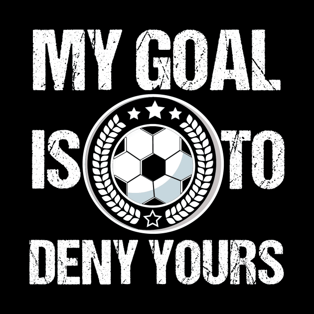 Soccer Goalie My Goal Is To Deny Yours TShirt for boys girls by TellingTales