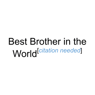 Best Brother in the World - Citation Needed! T-Shirt