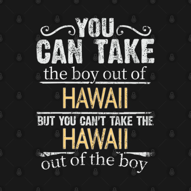 You Can Take The Boy Out Of Hawaii But You Cant Take The Hawaii Out Of The Boy - Gift for Hawaiian With Roots From Hawaii by Country Flags