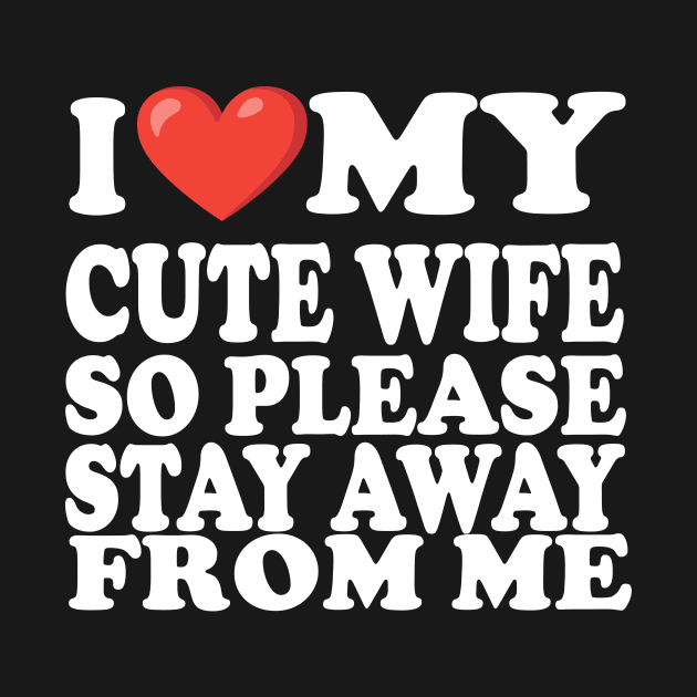 i love my cute wife so stay away from me by UrbanCharm