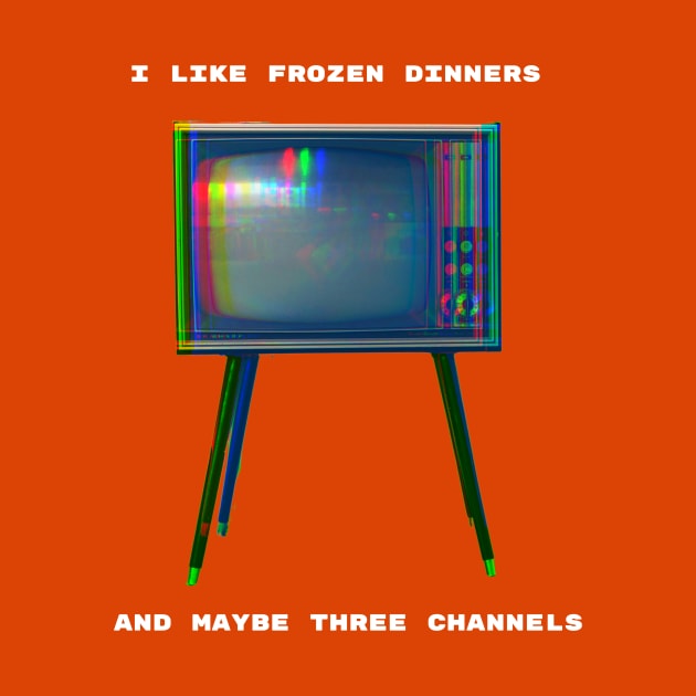 I Like Frozen Dinners and Maybe Three Channels by spiffy_design