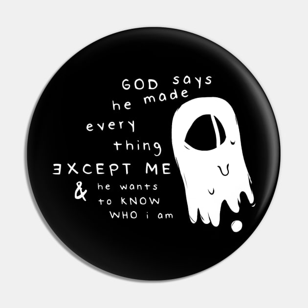 God Says He Made Everything Except Me & He Wants To Know Who I Am Pin by tuffghost