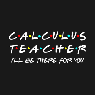 Calculus Teacher Ill Be There or You T-Shirt