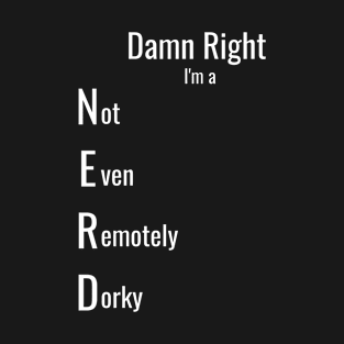 NERD not even remotely dorky DAMN RIGHT I'M A NERD T-Shirt