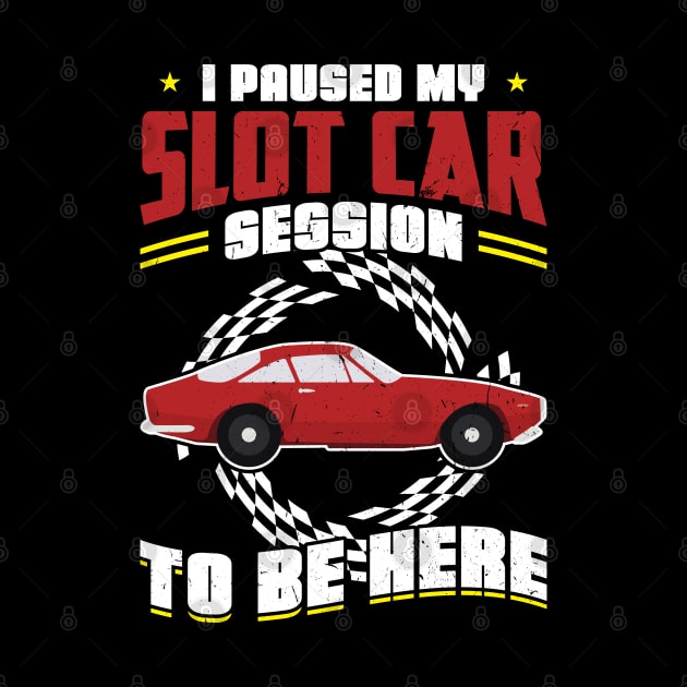 I Paused My Slot Car Session To Be Here by Peco-Designs