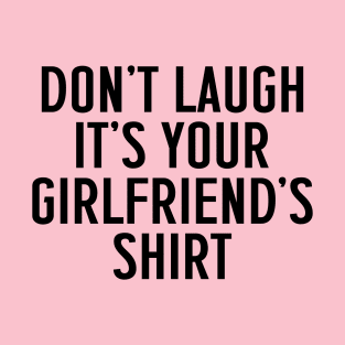 Don't Laugh, It's Your Girlfriend's Shirt T-Shirt