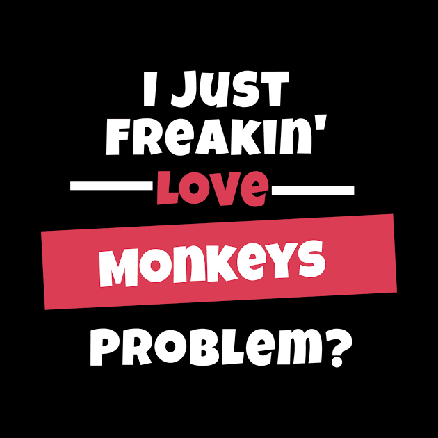 I Just Freakin Love Monkeys Problem? by nZDesign