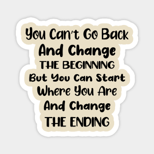 You cant go back and change the beginning but you can start where you are and change the ending Magnet