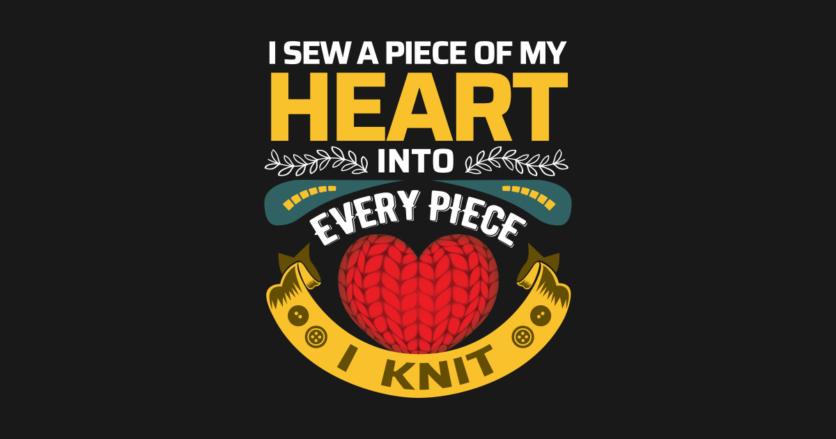 I Sew A Piece Of My Heart Into Every Piece I Knit Funny Knitting Quotes Knitting T Shirt 5637