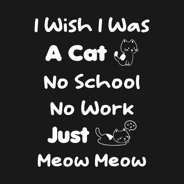 CAT - I Wish I Was A Cat No School No Work Just Meow Meow by TrendyStitch