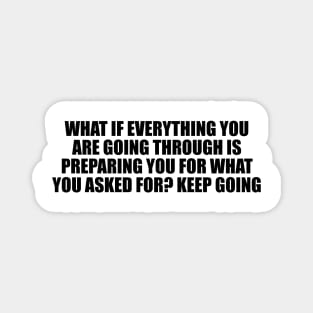 What if everything you are going through is preparing you for what you asked for. Keep going Magnet