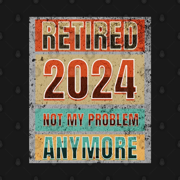 Retired 2024 Not My Problem Anymore! Retirement by Ben Foumen