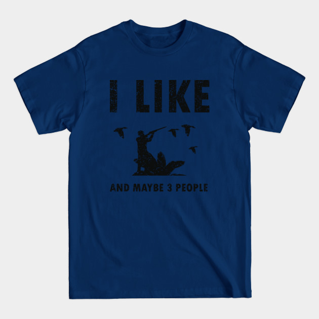 I like hunting and maybe 3 people Hilarious gifts for Hilarious hunters - Hunting Funny - T-Shirt