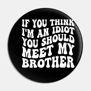 If You Think I'm An Idiot You Should Meet My Brother Pin