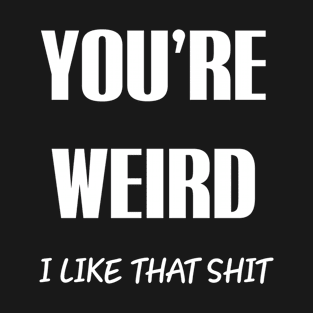 You're Weird | I Like That Shit T-Shirt