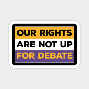 Our Rights Are Not Up For Debate Magnet