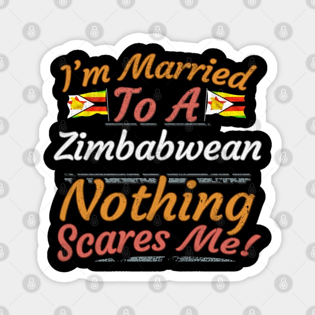 I'm Married To A Zimbabwean Nothing Scares Me - Gift for Zimbabwean From Zimbabwe Africa,Eastern Africa, Magnet by Country Flags