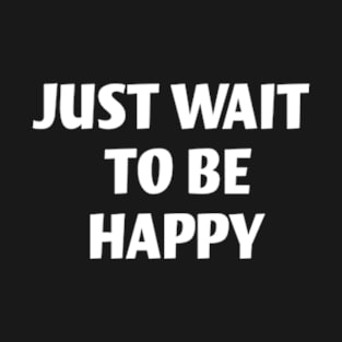 Just Wait to Be Happy T-Shirt