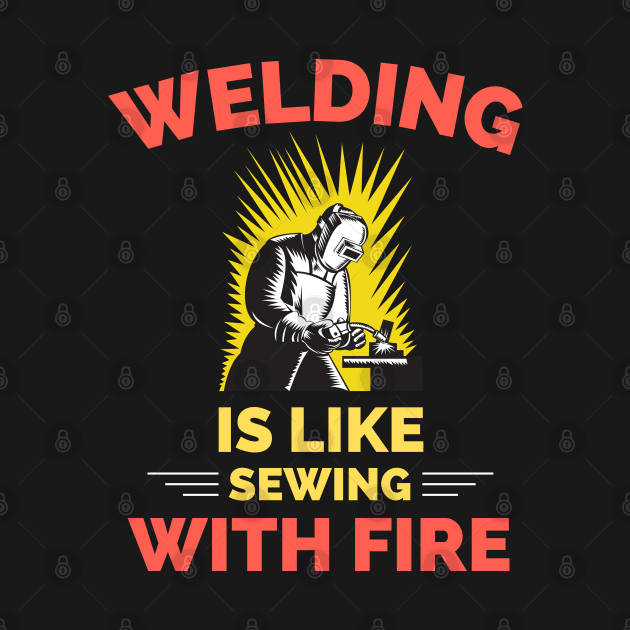 Welding Is Like Sewing With Fire by Famgift