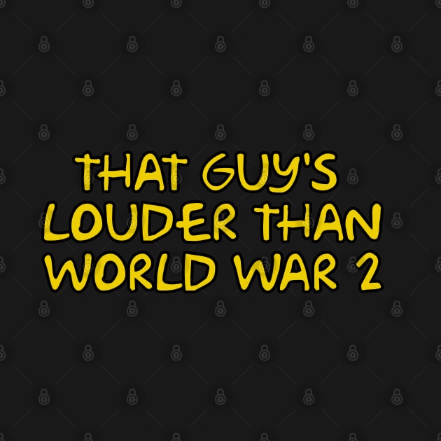 That guy's louder than World War 2 by Way of the Road