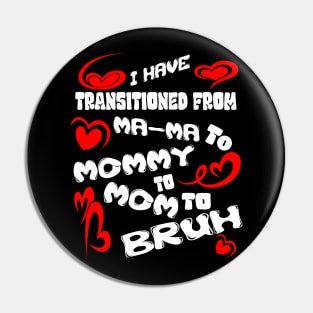 I HAVE TRANSITIONED FROM MA-MA TO MOMMY TO MOM TO BRUH Pin