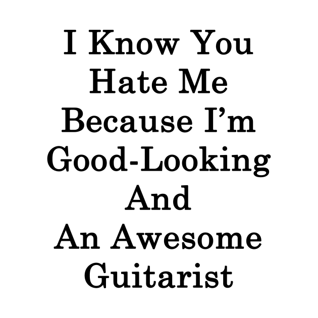 I Know You Hate Me Because I'm Good Looking And An Awesome Guitarist by supernova23