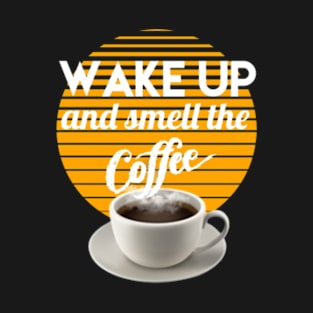 Wake up and smell the coffee T-Shirt