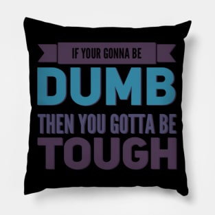 If your gonna be dumb then you gotta be tough Pillow