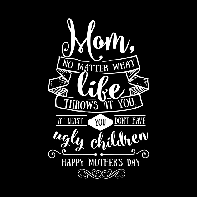 Mom At Least You Don't Have Ugly Children Mothers Day Gift by PurefireDesigns