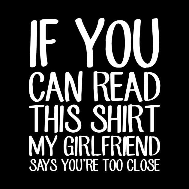 If you can read this shirt my girlfriend says you're too close by captainmood