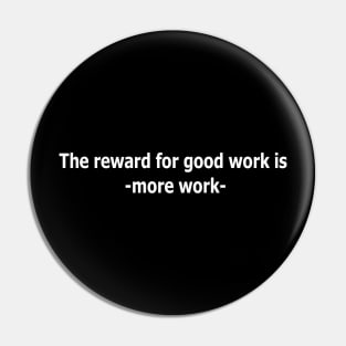 The reward for good work is more work. Pin