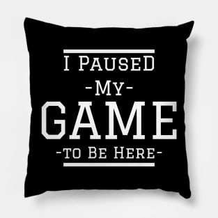 I Paused My Game to Be Here Pillow