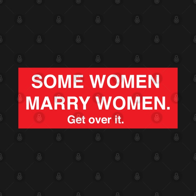 Some Women Marry Women. Get Over It. by FeministShirts